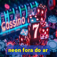 neon fora do ar